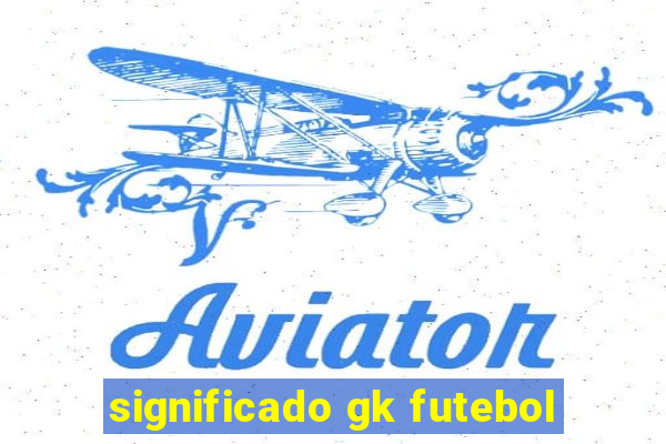 significado gk futebol